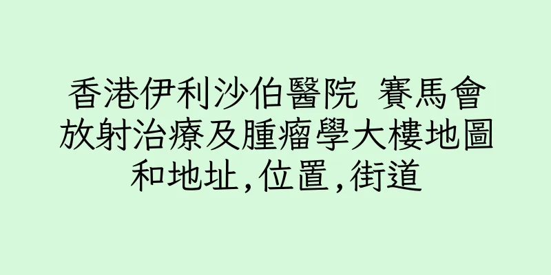 香港伊利沙伯醫院 賽馬會放射治療及腫瘤學大樓地圖和地址,位置,街道