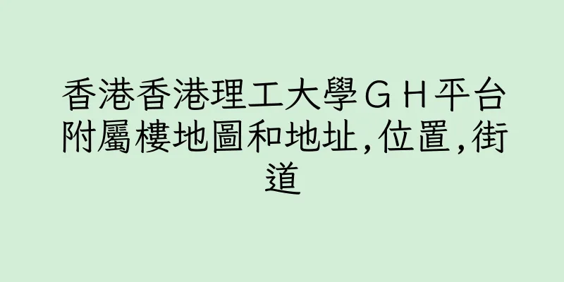 香港香港理工大學ＧＨ平台附屬樓地圖和地址,位置,街道