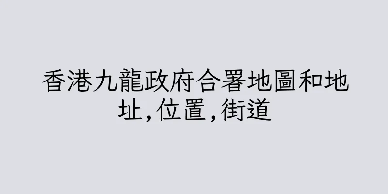香港九龍政府合署地圖和地址,位置,街道