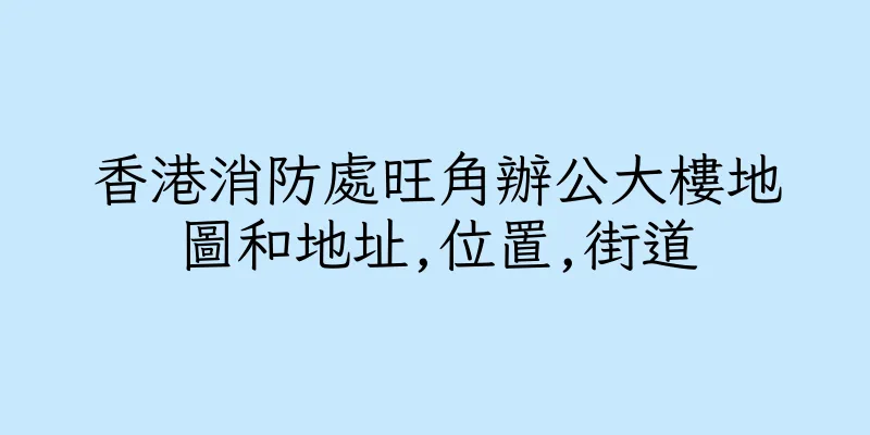 香港消防處旺角辦公大樓地圖和地址,位置,街道