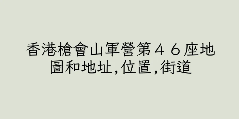 香港槍會山軍營第４６座地圖和地址,位置,街道