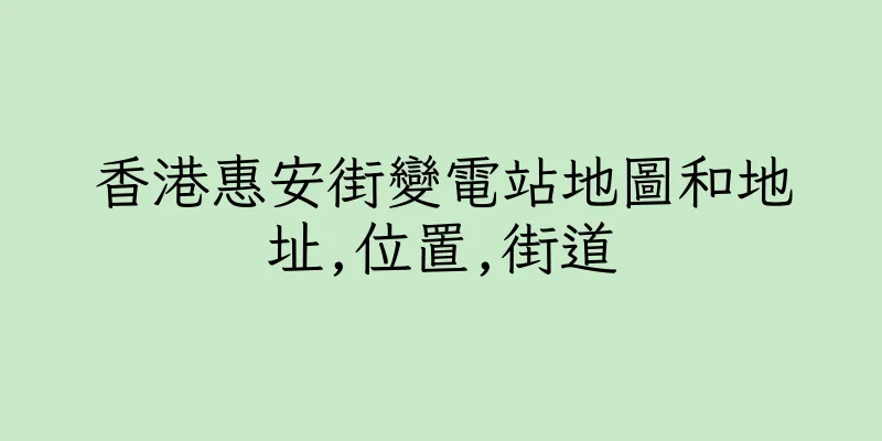 香港惠安街變電站地圖和地址,位置,街道