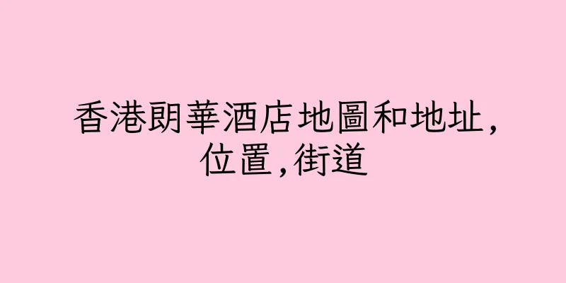 香港朗華酒店地圖和地址,位置,街道