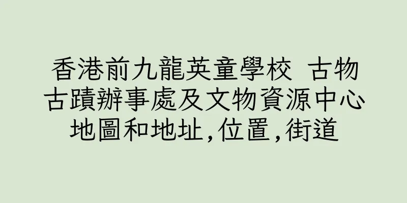 香港前九龍英童學校 古物古蹟辦事處及文物資源中心地圖和地址,位置,街道