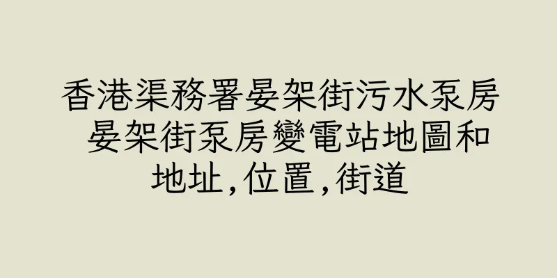 香港渠務署晏架街污水泵房 晏架街泵房變電站地圖和地址,位置,街道