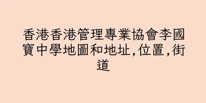 香港香港管理專業協會李國寶中學地圖和地址,位置,街道