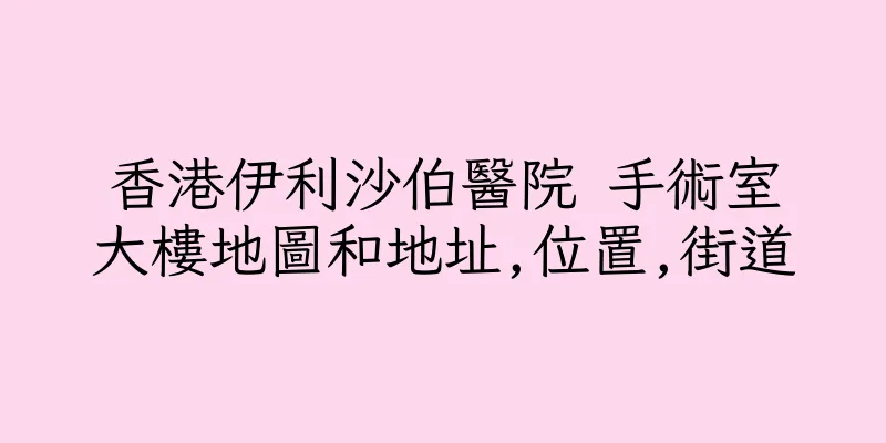 香港伊利沙伯醫院 手術室大樓地圖和地址,位置,街道