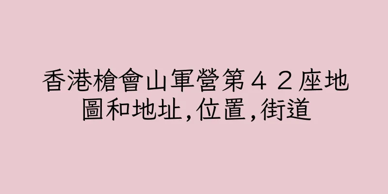 香港槍會山軍營第４２座地圖和地址,位置,街道