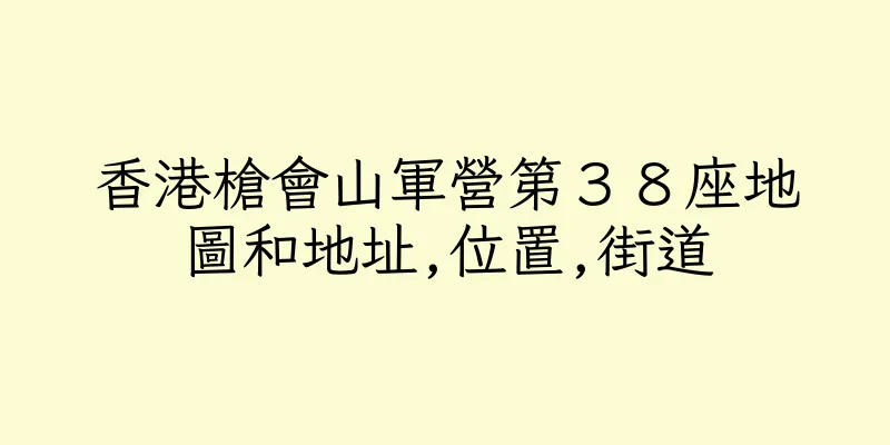香港槍會山軍營第３８座地圖和地址,位置,街道