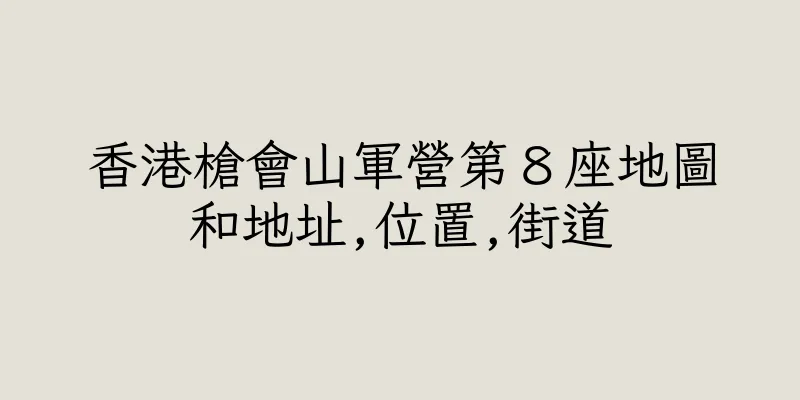 香港槍會山軍營第８座地圖和地址,位置,街道