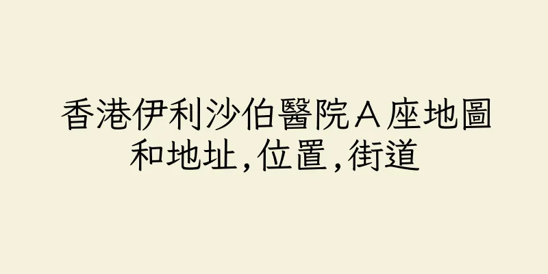 香港伊利沙伯醫院Ａ座地圖和地址,位置,街道