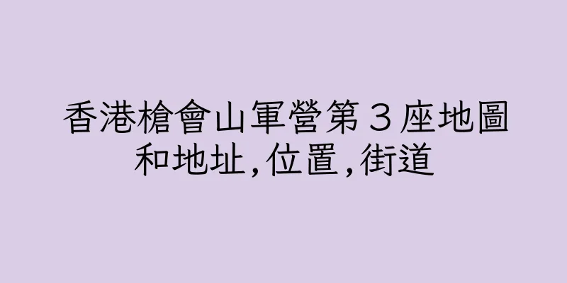 香港槍會山軍營第３座地圖和地址,位置,街道