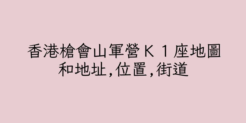 香港槍會山軍營Ｋ１座地圖和地址,位置,街道