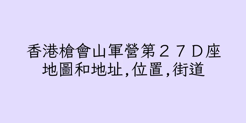 香港槍會山軍營第２７Ｄ座地圖和地址,位置,街道