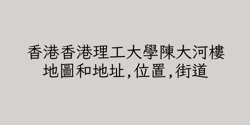 香港香港理工大學陳大河樓地圖和地址,位置,街道