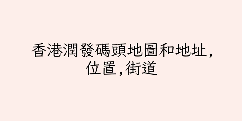 香港潤發碼頭地圖和地址,位置,街道
