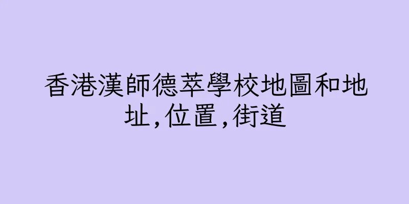 香港漢師德萃學校地圖和地址,位置,街道