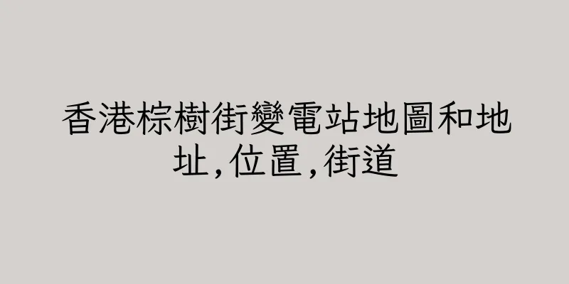香港棕樹街變電站地圖和地址,位置,街道