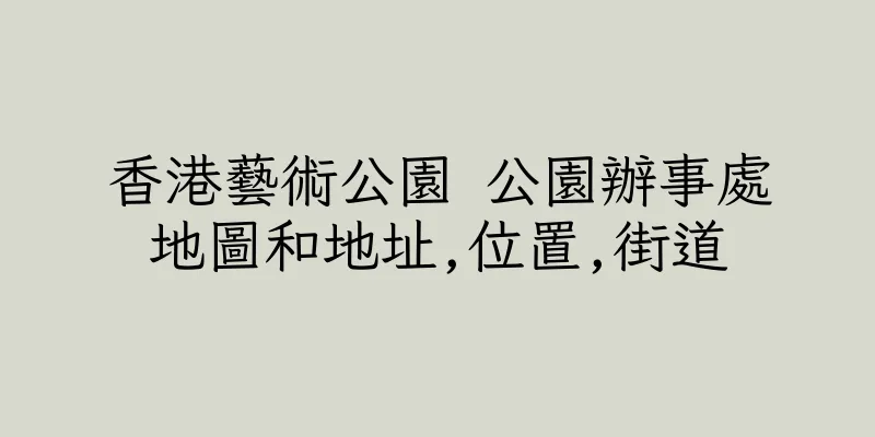 香港藝術公園 公園辦事處地圖和地址,位置,街道