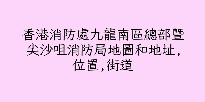 香港消防處九龍南區總部暨尖沙咀消防局地圖和地址,位置,街道