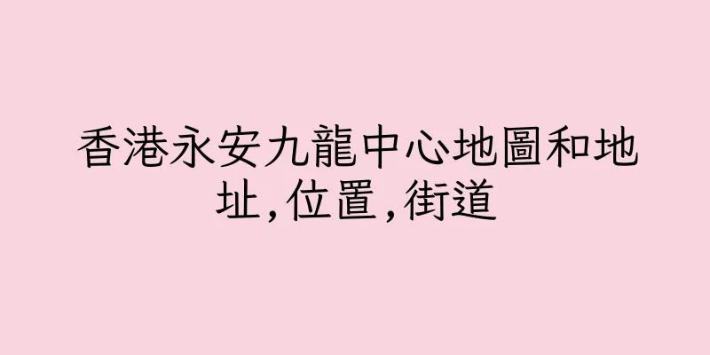 香港永安九龍中心地圖和地址,位置,街道