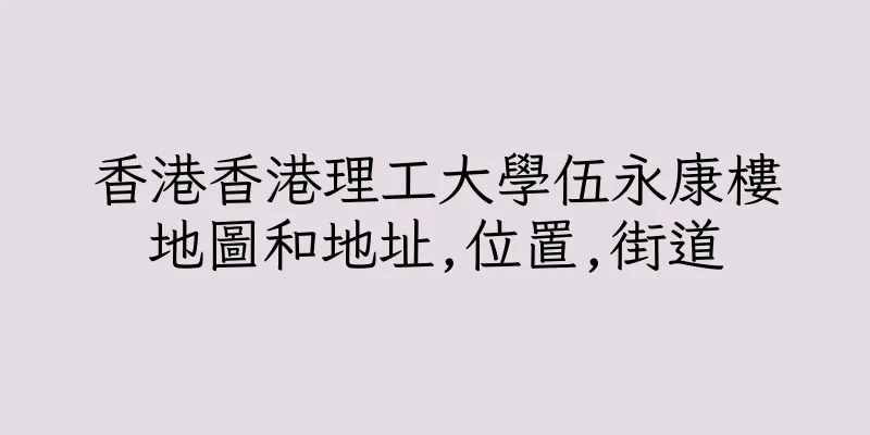 香港香港理工大學伍永康樓地圖和地址,位置,街道