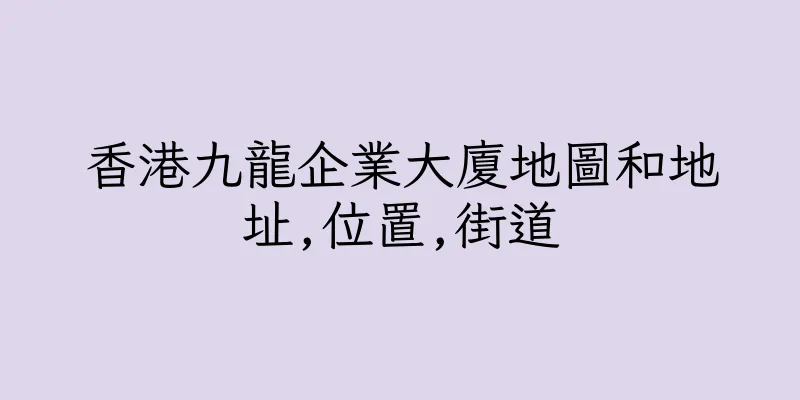香港九龍企業大廈地圖和地址,位置,街道