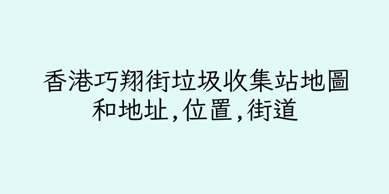 香港巧翔街垃圾收集站地圖和地址,位置,街道