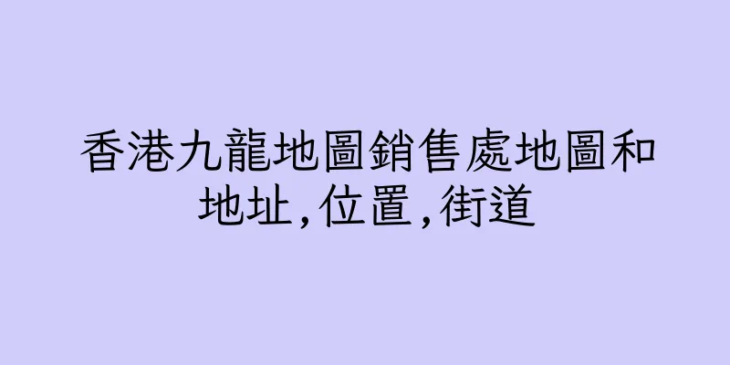 香港九龍地圖銷售處地圖和地址,位置,街道