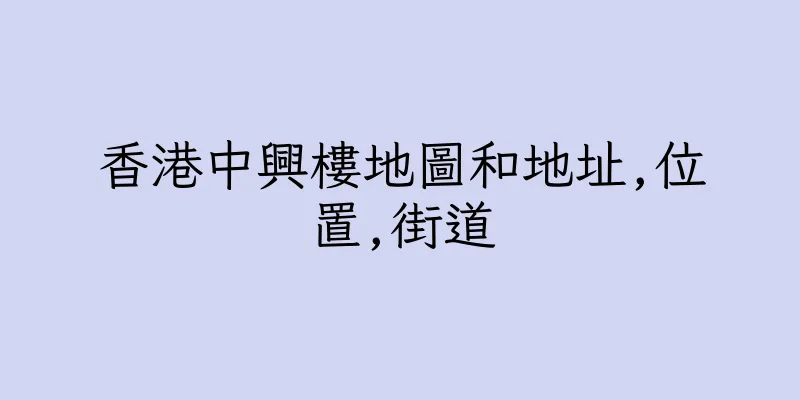 香港中興樓地圖和地址,位置,街道