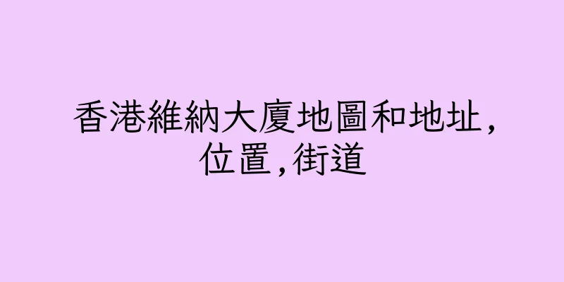 香港維納大廈地圖和地址,位置,街道