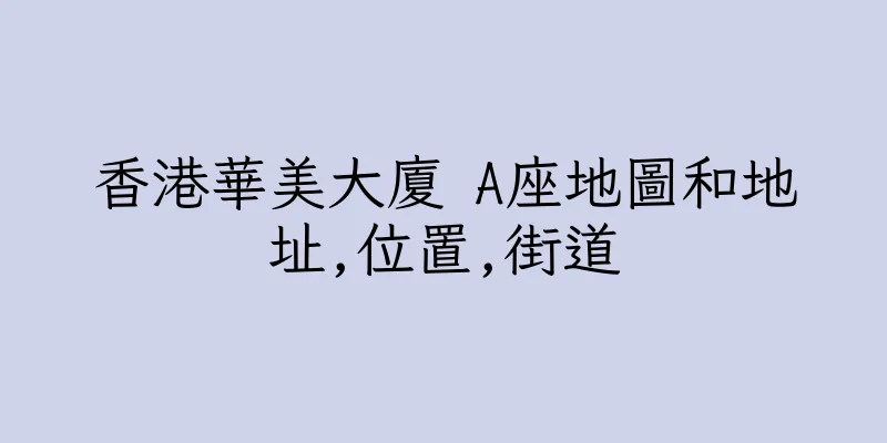 香港華美大廈 A座地圖和地址,位置,街道