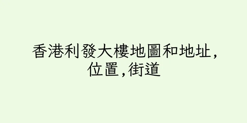 香港利發大樓地圖和地址,位置,街道