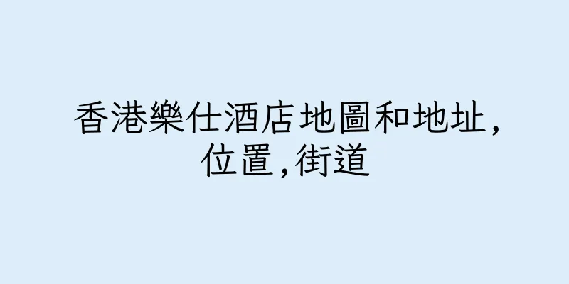 香港樂仕酒店地圖和地址,位置,街道