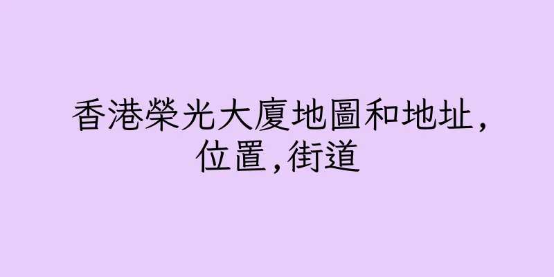 香港榮光大廈地圖和地址,位置,街道