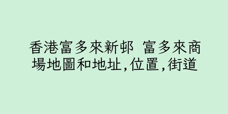 香港富多來新邨 富多來商場地圖和地址,位置,街道