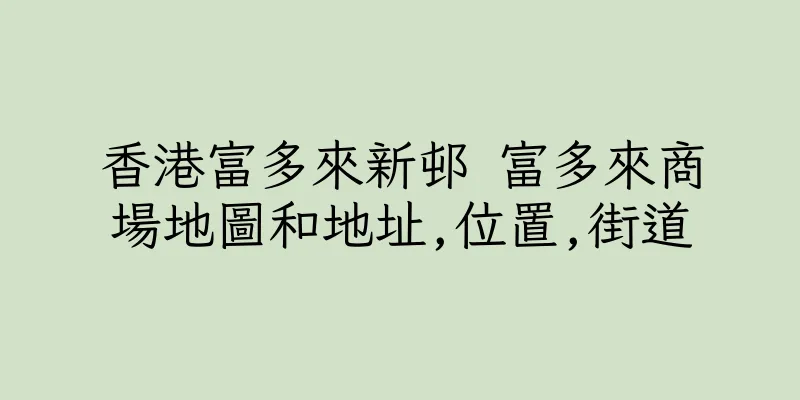 香港富多來新邨 富多來商場地圖和地址,位置,街道