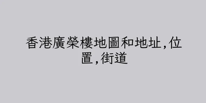 香港廣榮樓地圖和地址,位置,街道