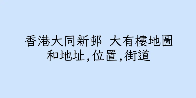 香港大同新邨 大有樓地圖和地址,位置,街道