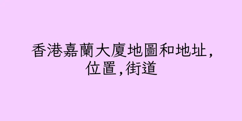 香港嘉蘭大廈地圖和地址,位置,街道
