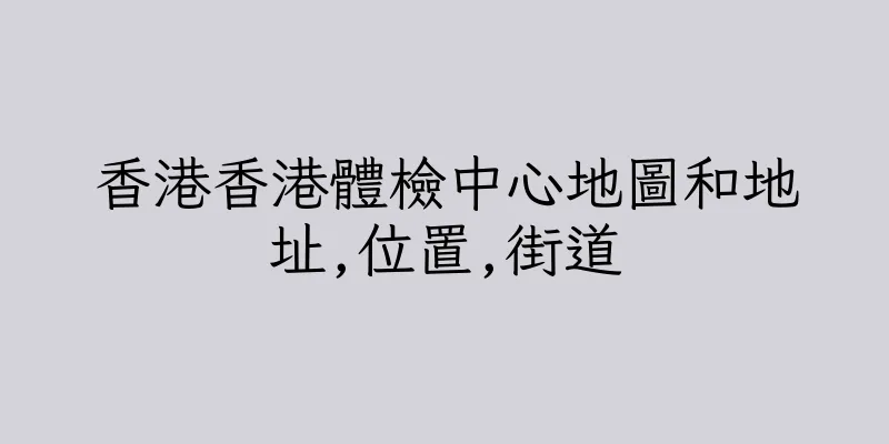 香港香港體檢中心地圖和地址,位置,街道