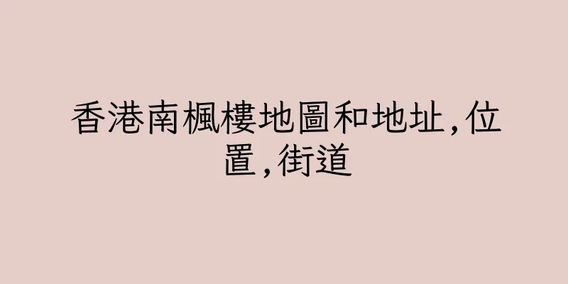 香港南楓樓地圖和地址,位置,街道