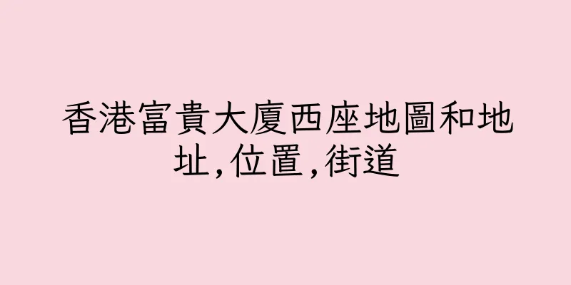 香港富貴大廈西座地圖和地址,位置,街道