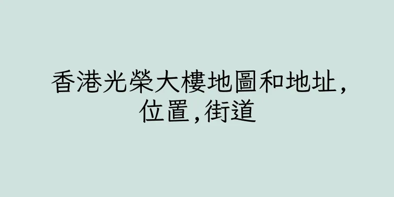 香港光榮大樓地圖和地址,位置,街道
