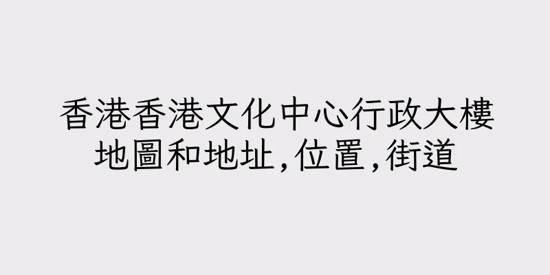 香港香港文化中心行政大樓地圖和地址,位置,街道