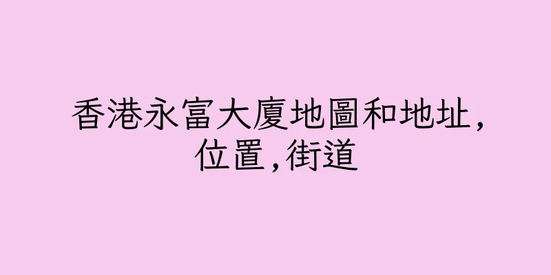 香港永富大廈地圖和地址,位置,街道