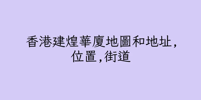 香港建煌華廈地圖和地址,位置,街道