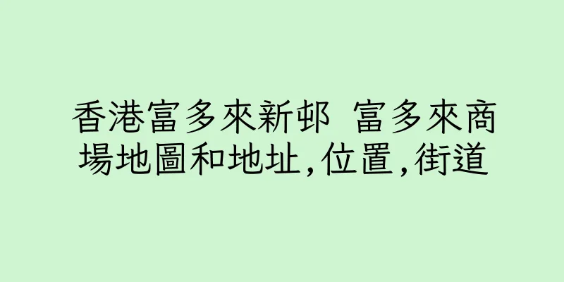 香港富多來新邨 富多來商場地圖和地址,位置,街道