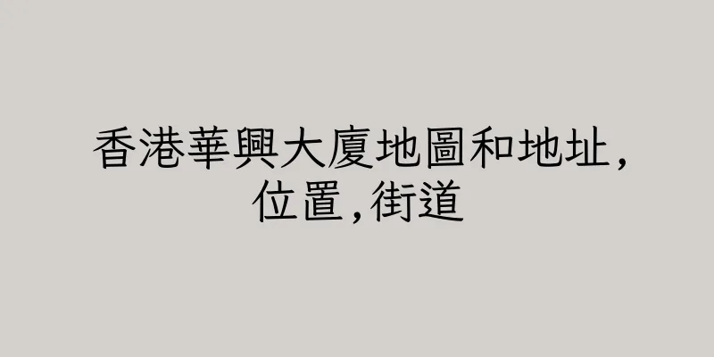 香港華興大廈地圖和地址,位置,街道
