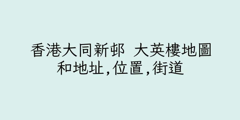 香港大同新邨 大英樓地圖和地址,位置,街道